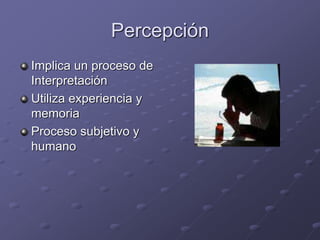 Percepción
Implica un proceso de
Interpretación
Utiliza experiencia y
memoria
Proceso subjetivo y
humano
 