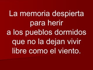 La memoria despierta para herir a los pueblos dormidos que no la dejan vivir libre como el viento. 
