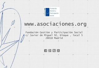www.asociaciones.org
Fundación Gestión y Participación Social
c/ Javier de Miguel 92, bloque , local 5
28018 Madrid
 