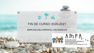 FIN DE CURSO 2020-2021
AMPA ESCUELA INFANTIL LOS ÁNGELES
 