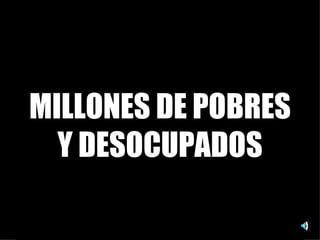 MILLONES DE POBRES Y DESOCUPADOS 