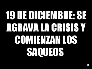 19 DE DICIEMBRE: SE AGRAVA LA CRISIS Y COMIENZAN LOS SAQUEOS   
