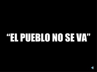 “ EL PUEBLO NO SE VA” 