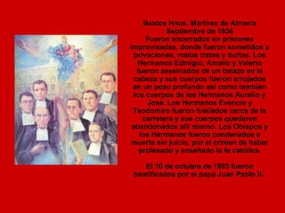 Beatos Hnos. Mártires de Almería Septiembre de 1936 Fueron encerrados en prisiones improvisadas, donde fueron sometidos a ...