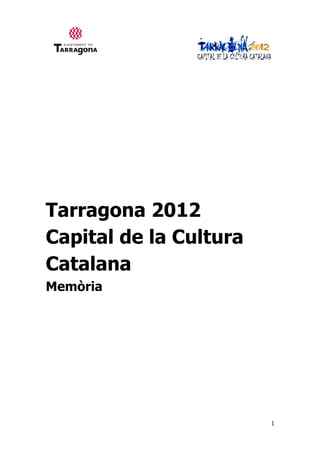 1
Tarragona 2012
Capital de la Cultura
Catalana
Memòria
 