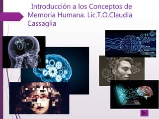 Introducción a los Conceptos de
Memoria Humana. Lic.T.O.Claudia
Cassaglia
 