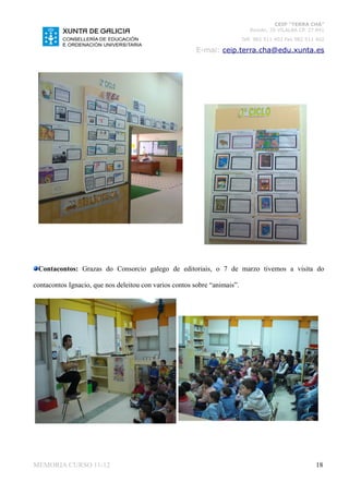 CEIP “TERRA CHÁ”
                                                                              Román, 35 VILALBA CP. 27.841
                                                                           Telf. 982 511 402 Fax 982 511 402

                                                         E-mai: ceip.terra.cha@edu.xunta.es




 Contacontos: Grazas do Consorcio galego de editoriais, o 7 de marzo tivemos a visita do

contacontos Ignacio, que nos deleitou con varios contos sobre “animais”.




MEMORIA CURSO 11-12                                                                                     18
 