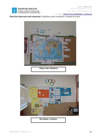 CEIP “TERRA CHÁ”
                                                                Román, 35 VILALBA CP. 27.841
                                                             Telf. 982 511 402 Fax 982 511 402

                                                    E-mai: ceip.terra.cha@edu.xunta.es
Materiais elaborados polo alumnado: Expóñense polos corredores e entrada do centro.




                               Mapa sedes olímpicas




                               Decathlon e ciclismo




MEMORIA CURSO 11-12                                                                       42
 