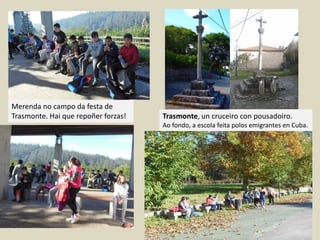 Trasmonte, un cruceiro con pousadoiro.
Ao fondo, a escola feita polos emigrantes en Cuba.
Merenda no campo da festa de
Trasmonte. Hai que repoñer forzas!
 