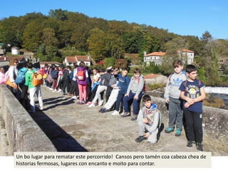 Un bo lugar para rematar este percorrido! Cansos pero tamén coa cabeza chea de
historias fermosas, lugares con encanto e moito para contar.
 