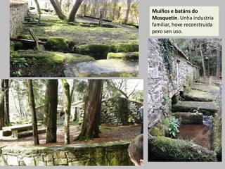 Muíños e batáns do
Mosquetín. Unha industria
familiar, hoxe reconstruída
pero sen uso.
 