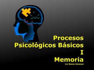 Procesos
Psicológicos Básicos
I
Memoria
Lic Diana Jimenez
 