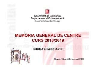 MEMÒRIA GENERAL DE CENTRE
CURS 2018/2019
ESCOLA ERNEST LLUCH
Abrera, 18 de setembre del 2019
 