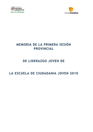 MEMORIA DE LA PRIMERA SESIÓN
           PROVINCIAL


      DE LIDER A ZGO JOVEN DE


LA ESCUELA DE CIUDADANIA JOVEN 2010
 