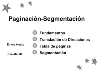 Paginación-Segmentación
Fundamentos
Translación de Direcciones
Emely Arráiz
Ene-Mar 08

Tabla de páginas
Segmentación

 