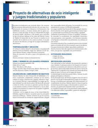 Proyecto de alternativas de ocio inteligente
                y juegos tradicionales y populares

          I     Iniciativa socioeducativa que pretende dotar a los menores
                de herramientas alternativas de relación y de ocio sano, la in-
                teriorización de normas, la tolerancia a la frustración y las
                habilidades sociales y, al mismo tiempo, dar un apoyo aca-
                                                                                    dos responsables dentro del grupo, ha permitido la correcta
                                                                                    asimilación de normas y la libertad responsable.
                                                                                    Los juegos también han favorecido el clima grupal, mejorán-
                                                                                    dose la relación con los iguales, generándose un mutuo respe-
                démico a través del juego. Se basa en el desarrollo de juegos       to y propiciando un momento de intercambio e igualdad.
                de diversa índole, educativos y del mundo, poco asociados           Trabajando el movimiento, el ritmo, el equilibrio, el desarro-
                al tipo de disfrute habitual en los niños del distrito Centro       llo muscular, la coordinación, las capacidades sensoriales,
                de Madrid. El desarrollo de este Proyecto se justifica en el        tanto perceptivas como espaciales, y las destrezas manuales,
                aumento de la violencia en los centros escolares, la escasez        se ha logrado un desarrollo en la autonomía y la confianza en
                de espacios de relación y el auge de los juegos individuales y      uno mismo.
                electrónicos.                                                       Los centros educativos han considerado positiva esta actividad,
                                                                                    tanto en el ámbito del ocio de los menores como en las alterna-
                TEMPORALIZACIÓN Y UbICACIÓN                                         tivas que presenta para trabajar capacidades académicas.
                Se realiza en centros educativos de primaria y secundaria del       Para los menores, han sido espacios de entretenimiento y dis-
                distrito Centro de Madrid: colegio San Alfonso, C.E.I.P. An-        frute, a los que han respondido muy positivamente.
                tonio Moreno Rosales, colegio Purísima Concepción.
                Meses de ejecución: de enero a junio y de septiembre a di-          ACTIVIDADES REALIZADAS
                ciembre.                                                              • Juegos de mesa.
                Horario: de lunes a viernes en horario lectivo.                       • Juegos del mundo.

                PERFIL Y NÚMERO DE LOS USUARIOS ATENDIDOS                           METODOLOgÍA APLICADA
                Número de usuarios atendidos: 500.                                  Con cada grupo, se han realizado tres sesiones de cuarenta y
                Edad: de 6 a 17 años.                                               cinco minutos. La primera sesión se ha basado en el conoci-
                Sexo: 54% chicos y 46% chicas.                                      miento y acercamiento entre alumnos y educadores y a los jue-
                Origen: Ecuador, Rep. Dominicana, Bolivia, Marruecos, Ve-           gos de mesa, además del establecimiento de normas y forma de
                nezuela, Rumanía, España, Senegal y Mali.                           organización. La segunda, se ha centrado en el desarrollo de los
                                                                                    juegos de mesa. La tercera, en los juegos del mundo.
                VALORACIÓN DEL CUMPLIMIENTO DE ObJETIVOS                            La metodología ha sido básicamente lúdica. Además, ha sido
                Nuestro objetivo ha sido el desarrollo de habilidades y va-         grupal, participativa y dinámica.
                lores: cooperación, comprensión, confianza en uno mismo,            Se ha procurado hacer del alumno el agente activo de todo el
                trabajo en equipo, comunicación, empatía, tolerancia, respe-        proceso. Así, ha sido el responsable de los juegos, de los subgru-
                to a la norma, libertad y responsabilidad. Los juegos que he-       pos que se formaban para cada juego, del comportamiento y el
                mos utilizado han sido favorecedores del desarrollo personal        cumplimiento de normas. Además, desde la evaluación que los
                a todos los niveles. Con éstos, se aprende a prestar atención,      menores hacían de los juegos, se iba tomando en cuenta la mo-
                a concentrarse, razonar y resolver situaciones y, a la vez, desa-   tivación y los gustos para responder mejor a sus intereses.
                rrollan el movimiento, la cooperación del equipo, la agilidad,      La variedad de juegos que se han presentado estaba adaptada
                el ingenio y la destreza.                                           a las diferentes edades, capacidades y gustos de cada grupo.
                Asimismo, con los juegos de mesa, se han desarrollado ha-
                bilidades cognitivas básicas, necesarias para las principales       RECURSOS HUMANOS
                materias académicas. Además, el hecho de que los usuarios           1 Coordinador.
                hayan consensuado las normas de comportamiento y elegido            2 Técnicos educativos.




           36


Memoria2-2007.indd 36                                                                                                                              9/7/08 20:06:45
 