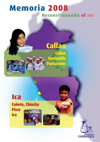 Memoria 2008
                  Reconstruyendo el su r




                   Callao
                        Callao
                    Ventanilla
                   Pachacutec




Ica
Cañete, Chincha
Pisco
Ica
 