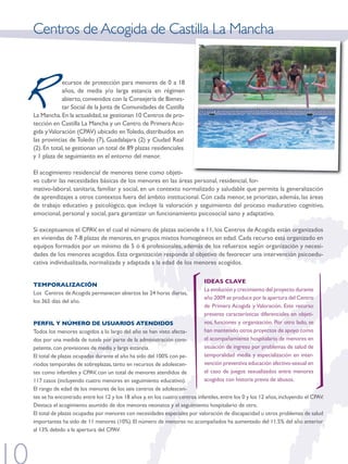 Centros de Acogida de Castilla La Mancha



R            ecursos de protección para menores de 0 a 18
             años, de media y/o larga estancia en régimen
             abierto, convenidos con la Consejería de bienes-
             tar Social de la junta de Comunidades de Castilla
la Mancha. En la actualidad, se gestionan 10 Centros de pro-
tección en Castilla la Mancha y un Centro de Primera Aco-
gida y valoración (CPAv) ubicado en Toledo, distribuidos en
las provincias de Toledo (7), Guadalajara (2) y Ciudad real
(2). En total, se gestionan un total de 89 plazas residenciales
y 1 plaza de seguimiento en el entorno del menor.

El acogimiento residencial de menores tiene como objeti-
vo cubrir las necesidades básicas de los menores en las áreas personal, residencial, for-
mativo-laboral, sanitaria, familiar y social, en un contexto normalizado y saludable que permita la generalización
de aprendizajes a otros contextos fuera del ámbito institucional. Con cada menor, se priorizan, además, las áreas
de trabajo educativo y psicológico, que incluye la valoración y seguimiento del proceso madurativo cognitivo,
emocional, personal y social, para garantizar un funcionamiento psicosocial sano y adaptativo.

Si exceptuamos el CPAv, en el cual el número de plazas asciende a 11, los Centros de Acogida están organizados
en viviendas de 7-8 plazas de menores, en grupos mixtos homogéneos en edad. Cada recurso está organizado en
equipos formados por un mínimo de 5 ó 6 profesionales, además de los refuerzos según organización y necesi-
dades de los menores acogidos. Esta organización responde al objetivo de favorecer una intervención psicoedu-
cativa individualizada, normalizada y adaptada a la edad de los menores acogidos.

                                                                             IDEAS CLAVE
TEMPORALIZACIÓN
                                                                             la evolución y crecimiento del proyecto durante
los Centros de Acogida permanecen abiertos las 24 horas diarias,
                                                                             año 2009 se produce por la apertura del Centro
los 365 días del año.
                                                                             de Primera Acogida y valoración. Este recurso
                                                                             presenta características diferenciales en objeti-
PERFIL Y NÚMERO DE USUARIOS ATENDIDOS                                        vos, funciones y organización. Por otro lado, se
Todos los menores acogidos a lo largo del año se han visto afecta-           han mantenido otros proyectos de apoyo como
dos por una medida de tutela por parte de la administración com-             el acompañamiento hospitalario de menores en
petente, con previsiones de media y larga estancia.                          situación de ingreso por problemas de salud de
El total de plazas ocupadas durante el año ha sido del 100% con pe-          temporalidad media y especialización en inter-
riodos temporales de sobreplazas, tanto en recursos de adolescen-            vención preventiva educación afectivo-sexual en
tes como infantiles y CPAv, con un total de menores atendidos de             el caso de juegos sexualizados entre menores
117 casos (incluyendo cuatro menores en seguimiento educativo).              acogidos con historia previa de abusos.
El rango de edad de los menores de los seis centros de adolescen-
tes se ha encontrado entre los 12 y los 18 años y, en los cuatro centros infantiles, entre los 0 y los 12 años, incluyendo el CPAv.
destaca el acogimiento asumido de dos menores neonatos y el seguimiento hospitalario de otro.
El total de plazas ocupadas por menores con necesidades especiales por valoración de discapacidad u otros problemas de salud
importantes ha sido de 11 menores (10%). El número de menores no acompañados ha aumentado del 11.5% del año anterior
al 13% debido a la apertura del CPAV.
 