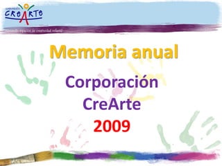 Memoria anual
Corporación
CreArte
2009
 