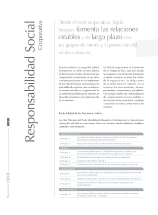 Desde el nivel corporativo, Sigdo
Koppers fomenta las relaciones
estables y de largo plazo con
sus grupos de interés y la protección del
medio ambiente.
ResponsabilidadSocial
Corporativa
En este contexto, la compañía adhirió
formalmente, en 2006, al Pacto Global
de las Naciones Unidas, declaración que
compromete la realización de acciones
concretas para avanzar en el cumplimiento
de los Diez Principios relacionados con
actividades de negocios, que contribuyen
de manera más directa a la generación de
un ambiente favorable para la inversión, el
desarrollo económico y la calidad de vida
de las personas.
DERECHOS HUMANOS
Principio 1
Las empresas deben apoyar y respetar la protección de los derechos
humanos proclamados internacionalmente, y
Principio 2 Evitar verse involucradas en abusos de los derechos humanos.
TRABAJO
Principio 3
Las empresas deben apoyar la libertad de asociación y sindical, y el
reconocimiento efectivo del derecho a la negociación colectiva,
Principio 4 la eliminación de toda forma de trabajo forzoso u obligatorio,
Principio 5 la abolición del trabajo infantil, y
Principio 6 la eliminación de la discriminación en materia de empleo y ocupación.
MEDIOAMBIENTE
Principio 7
Las empresas deben apoyar la aplicación de un enfoque preventivo frente
a los retos ambientales,
Principio 8 adoptar iniciativas para promover una mayor responsabilidad ambiental, y
Principio 9
alentar el desarrollo y la difusión de tecnologías respetuosas del
medioambiente.
ANTICORRUPCIÓN
Principio 10
Las empresas deben trabajar contra la corrupción en todas sus formas,
incluidas el soborno y la extorsión.
Pacto Global de las Naciones Unidas
Los Diez Principios del Pacto Mundial están basados en Declaraciones y Convenciones
Universales aplicadas en cuatro áreas: Derechos Humanos, Medio Ambiente, Estándares
Laborales y Anticorrupción.
En 2010, el Grupo avanzó en la redacción
de un Código de Ética, aplicable a todas
sus empresas. A través de este documento
se darán a conocer, en todos los niveles
de la organización, las obligaciones
de carácter ético en relación con la
empresa, los inversionistas, clientes,
proveedores, competidores y autoridades.
Este Código establecerá criterios básicos
de comportamiento en estos ámbitos, y
servirá para aclarar situaciones complejas
y sancionar las faltas a estas normas de
conducta.
MemoriaAnual201018
 