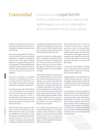 En 2010, el Grupo inició uno de sus mayores
proyectos en el ámbito de su relación con la
Comunidad, un Centro de Formación Técnica
en Talcahuano.
Enaex, por su parte aportó, $123 millones a
la construcción del Centro Recreacional del
Adulto Mayor en Mejillones, inaugurado en
marzo de 2010. A esta ciudad, contribuyó
también con el auspicio del Festival de Cine
y de actividades en el Club del Adulto Mayor
San Basilio y parte del financiamiento de
Codesser y Aptus, sociedades de capacitación
y asesoría en gestión a profesores de
Mejillones.
Como hace anualmente, la compañía
incorporó a 50 estudiantes de liceos a
un Programa Dual en Planta Río Loa,
financiando su alimentación, transporte,
implementos de seguridad y capacitación.
En cada proyecto que realiza, ICSK colabora
con la comunidad local con trabajos de
reparación de edificios de usos públicos,
como colegios o iglesias. En 2010, su
principal proyecto en este ámbito se relacionó
con el Centro de Formación Técnica de
Talcahuano, realizado en conjunto con otras
empresas del Grupo.
Puerto Ventanas apoya desde hace diez
años a escuelas de comunidades cercanas.
Recibe alumnos de tercero y cuarto medio
en modalidad de enseñanza dual. A través
de los aportes a la Corporación de Desarrollo
Quintero-Puchuncaví, por tercer año,
capacitó en computación a personas de todas
las edades por medio de un Aula Móvil, con
Comunidad Con énfasis en la capacitación
externa y educación dual, las empresas de
Sigdo Koppers son activos colaboradores
de las comunidades en las cuales operan.
capacidad para 20 personas. De esta forma,
respaldó el aprendizaje de 320 personas
(280% más que en 2009). También realizó
la tercera etapa del Proyecto de Fomento de
la Capacidad emprendedora de niños.
Desde 2004, contribuye con ayuda material y
visitas a un hogar de la Fundación Las Rosas
que acoge a 50 ancianos. En colaboración
con la Corporación de Desarrollo de
Quintero-Puchuncaví, durante el último
año aportó a la reparación de una plaza y
desarrolló un proyecto de centros digitales
comunales.
La filial Fepasa focaliza sus acciones en las
comunidades aledañas a las vías del tren
que van desde Ventanas hasta Temuco. Sin
embargo, tras el terremoto de febrero de
2010, decidió centrar sus esfuerzos en los
trabajadores y sus familias, particularmente,
en aquellos que habitan en las zonas que
fueron más afectadas por el evento sísmico.
Cerca del 50% de la dotación total de la
empresa habita desde Talca hasta Temuco.
Por eso, dispuso programas grupales de ayuda
sicológica. Durante el año se realizaron 6
reuniones para los cerca de 210 trabajadores
que habitan en la zona sur del país y 4
reuniones para sus esposas.
CTI colabora permanentemente con la
Municipalidad de Maipú, comuna donde
se ubica su planta industrial. Su complejo
deportivo es usado para realizar actividades
abiertas durante un mes, en dos o tres
periodos durante el año. A raíz del terremoto,
entregó a la Municipalidad de Talcahuano
1.000 estufas en invierno.
SKC colabora desde hace 15 años con
el Hogar San José de Batuco, institución
que ayuda a niños con discapacidades
mentales y físicas. Su filial SKC Rental
destinó retroexcavadoras, martillos, torres
de iluminación y minicargadores, entre otras
maquinarias para trabajos de reconstrucción
en comunas afectadas por el terremoto. Este
aporte fue equivalente a una donación de
$24 millones.
A través del “Comité Solidario”, SKBergé
ayuda a instituciones como el Hogar San
Roque de niños en riesgo social y el Hogar
Davis de madres adolescentes.
SKBergé apadrina a la Escuela Especial Los
Copihues, institución que educa a niños con
necesidades especiales. Cada año realiza dos
actividades: los niños visitan la empresa para
presentar una obra de teatro, y para celebrar
la Navidad.
Tras el terremoto, comitivas de trabajadores
viajaron hasta Talca, en jornada laboral, para
participar en la remoción de escombros y
reconstrucción de las escuelas Abate Molina y
Diego Portales. En la primera, con capacidad
para 2.127 niños, levantaron 6 salas de clases
para 45 alumnos cada una, mientras que en
el segundo, donde estudian 1.173 escolares,
se reconstruyeron 4 salas para 30 estudiantes
cada una. Esta labor permitió que los niños de
estas dos escuelas comenzaran su año escolar
sin contratiempos.
MemoriaAnual201022
 