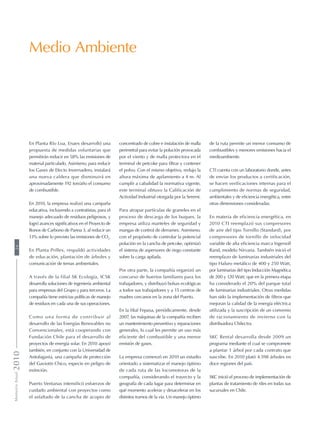 Medio Ambiente
En Planta Río Loa, Enaex desarrolló una
propuesta de medidas voluntarias que
permitirán reducir en 58% las emisiones de
material particulado. Asimismo, para reducir
los Gases de Efecto Invernadero, instalará
una nueva caldera que disminuirá en
aproximadamente 192 ton/año el consumo
de combustible.
En 2010, la empresa realizó una campaña
educativa, incluyendo a contratistas, para el
manejo adecuado de residuos peligrosos, y
logró avances significativos en el Proyecto de
Bonos de Carbono de Panna 3, al reducir un
13% sobre lo previsto las emisiones de CO2
.
En Planta Prillex, respaldó actividades
de educación, plantación de árboles y
comunicación de temas ambientales.
A través de la filial SK Ecología, ICSK
desarrolla soluciones de ingeniería ambiental
para empresas del Grupo y para terceros. La
compañía tiene estrictas políticas de manejo
de residuos en cada una de sus operaciones.
Como una forma de contribuir al
desarrollo de las Energías Renovables no
Convencionales, está cooperando con
Fundación Chile para el desarrollo de
proyectos de energía solar. En 2010 apoyó
también, en conjunto con la Universidad de
Antofagasta, una campaña de protección
del Gaviotín Chico, especie en peligro de
extinción.
Puerto Ventanas intensificó esfuerzos de
cuidado ambiental con proyectos como
el asfaltado de la cancha de acopio de
concentrado de cobre e instalación de malla
perimetral para evitar la polución provocada
por el viento y de malla protectora en el
terminal de petcoke para filtrar y contener
el polvo. Con el mismo objetivo, redujo la
altura máxima de apilamiento a 4 m. Al
cumplir a cabalidad la normativa vigente,
este terminal obtuvo la Calificación de
Actividad Industrial otorgada por la Seremi.
Para atrapar partículas de graneles en el
proceso de descarga de los buques, la
empresa utiliza manteles de seguridad y
mangas de control de derrames. Asimismo,
con el propósito de controlar la potencial
polución en la cancha de petcoke, optimizó
el sistema de aspersores de riego constante
sobre la carga apilada.
Por otra parte, la compañía organizó un
concurso de huertos familiares para los
trabajadores, y distribuyó bolsas ecológicas
a todos sus trabajadores y a 15 centros de
madres cercanos en la zona del Puerto.
En la filial Fepasa, periódicamente, desde
2007, las máquinas de la compañía reciben
un mantenimiento preventivo y reparaciones
generales, lo cual les permite un uso más
eficiente del combustible y una menor
emisión de gases.
La empresa comenzó en 2010 un estudio
orientado a sistematizar el manejo óptimo
de cada ruta de las locomotoras de la
compañía, considerando el trayecto y la
geografía de cada lugar para determinar en
qué momento acelerar y desacelerar en los
distintos tramos de la vía. Un manejo óptimo
de la ruta permite un menor consumo de
combustibles y menores emisiones hacia el
medioambiente.
CTI cuenta con un laboratorio donde, antes
de enviar los productos a certificación,
se hacen verificaciones internas para el
cumplimiento de normas de seguridad,
ambientales y de eficiencia energética, entre
otras dimensiones consideradas.
En materia de eficiencia energética, en
2010 CTI reemplazó sus compresores
de aire del tipo Tornillo (Standard), por
compresores de tornillo de velocidad
variable de alta eficiencia marca Ingersoll
Rand, modelo Nirvana. También inició el
reemplazo de luminarias industriales del
tipo Haluro metálico de 400 y 250 Watt,
por luminarias del tipo Inducción Magnética
de 200 y 120 Watt; que en la primera etapa
ha considerado el 20% del parque total
de luminarias industriales. Otras medidas
han sido la implementación de filtros que
mejoran la calidad de la energía eléctrica
utilizada y la suscripción de un convenio
de racionamiento de invierno con la
distribuidora Chilectra.
SKC Rental desarrolla desde 2009 un
programa mediante el cual se compromete
a plantar 1 árbol por cada contrato que
suscribe. En 2010 plató 4.598 árboles en
doce regiones del país.
SKC inició el proceso de implementación de
plantas de tratamiento de riles en todas sus
sucursales en Chile.
MemoriaAnual201024
 