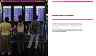 50   MEMÒRIA D’ACTUACIÓ 2010   MULTILIngüISME I SERvEIS ESPECIALITzATS                                                                  51




                               LIngUAMÓn ORgAnITzACIOnS I EMPRESA




                               El multilingüisme creixent de les societats és, cada cop més, un tema central en les reflexions i
                               debats sobre el model de societats d’avui i del futur. En aquest sentit, Linguamón - Casa de les
                               Llengües vol participar i aportar valor als processos de reflexió estratègica sobre el futur de la so-
                               cietat a escala local, estatal, europea i mundial. Les relacions entre les llengües i l’economia re-
                               presenten avui un factor estratègic per al futur de la diversitat lingüística i el desenvolupament
                               econòmic dels països.

                               D’altra banda, pel que fa als serveis especialitzats necessaris, la formació en llengües, la traduc-
                               ció i la interpretació són un dels sectors clau per al multilingüisme, tant des del punt de vista del
                               servei com en relació amb els professionals.
 