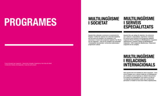 PROgRAMES
                                                                                              MULTILIngüISME MULTILIngüISME
                                                                                              I SOCIETAT     I SERvEIS
                                                                                                             ESPECIALITzATS
                                                                                              Aquesta línia, adreçada a promoure el coneixement de            Aquesta línia, que aplega els objectius i les actuacions
                                                                                              llengües i l’actitud de respecte de la diversitat lingüística   que s’adrecen a especialistes, organismes i empreses,
                                                                                              del món entre els ciutadans i les ciutadanes, s’ha              ha centrat la seva activitat en els programes següents:
                                                                                              estructurat a l’entorn dels programes següents: Can Ricart,     Linguamón Bones Pràctiques en Multilingüisme; Linguamón
                                                                                              seu de Linguamón – Casa de les Llengües; pla museològic         organitzacions i empresa; Càtedra de Multilingüisme
                                                                                              i museografia; documentals i col·leccions audiovisuals, i       Linguamón – UOC; Linguamón Mediterrània, i Observatori
                                                                                              programació cultural.                                           Linguamón de les Llengües.




                                                                                                                                                              MULTILIngüISME
                                                                                                                                                              I RELACIOnS
                                                                                                                                                              InTERnACIOnALS
El pla d’actuació de Linguamón - Casa de les Llengües s’organitza en tres línies de treball
d’intervenció directa, els programes, i el pla de comunicació.




                                                                                                                                                              Amb aquesta línia s’ha treballat per situar Linguamón - Casa
                                                                                                                                                              de les Llengües com a referent català per al multilingüisme,
                                                                                                                                                              per contribuir a fer de Catalunya un referent internacional
                                                                                                                                                              en la gestió del multilingüisme i per incidir en el discurs
                                                                                                                                                              i les agendes internacionals a partir de la col·laboració
                                                                                                                                                              permanent i el treball en xarxa amb d’altres organitzacions.
 