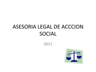 ASESORIA LEGAL DE ACCCION
          SOCIAL
          2011
 