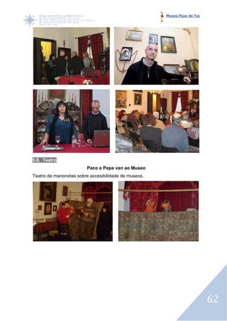 Museo Pazo de Tor




5.6. Teatro
                         Paco e Pepa van ao Museo
Teatro de marionetas sobre accesibilidade de museos.




                                                                           62
 
