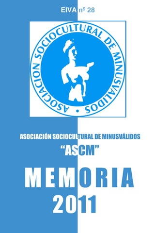 ASOCIACIÓN SOCIOCULTURAL DE MINUSVÁLIDOS
“ASCM”
MEMORIA
2011
EIVA nº 28
 