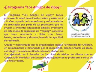 4) Programa “Los Amigos de Zippy”:
El Programa “Los Amigos de Zippy” busca
promover la salud emocional en niños y niñas de...