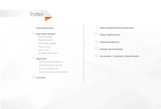 Dades Significatives
1.
2.
4.
8.
9.
10.
14.
15.
16.
Energías Intensivas
Subministrament de Gas
Serveis a Productors
Serveis d'Eficiència Energètica
Subministrament Elèctric
Accionistes , Consellers i Equip Directiu
Després del tancament
Internacionalització
Responsabilitat Social Corporativa
Innovació
¿Què fem?
Índex
 