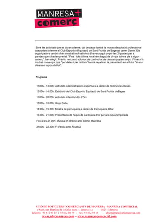 UNIÓ DE BOTIGUERS I COMERCIANTS DE MANRESA - MANRESA COMERCIAL
c/ Sant Joan Baptista de la Salle, núm.11, entresòl 1a - 08241 Manresa
Telèfons: 93 872 93 15 i 93 872 08 79 - Fax: 93 872 93 15 - ubicmanresa@ubicmanresa.com
www.ubicmanresa.com – www.manresacomercial.com
 