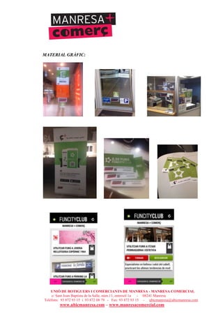 UNIÓ DE BOTIGUERS I COMERCIANTS DE MANRESA - MANRESA COMERCIAL
c/ Sant Joan Baptista de la Salle, núm.11, entresòl 1a - 08241 Manresa
Telèfons: 93 872 93 15 i 93 872 08 79 - Fax: 93 872 93 15 - ubicmanresa@ubicmanresa.com
www.ubicmanresa.com – www.manresacomercial.com
MATERIAL GRÀFIC:
 