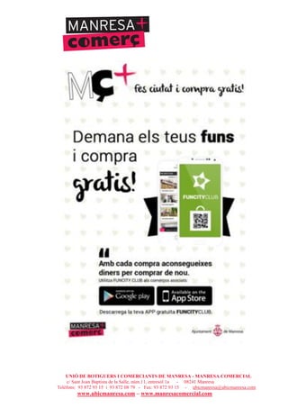 UNIÓ DE BOTIGUERS I COMERCIANTS DE MANRESA - MANRESA COMERCIAL
c/ Sant Joan Baptista de la Salle, núm.11, entresòl 1a - 08241 Manresa
Telèfons: 93 872 93 15 i 93 872 08 79 - Fax: 93 872 93 15 - ubicmanresa@ubicmanresa.com
www.ubicmanresa.com – www.manresacomercial.com
 