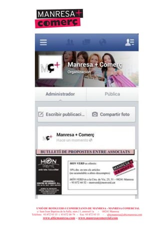UNIÓ DE BOTIGUERS I COMERCIANTS DE MANRESA - MANRESA COMERCIAL
c/ Sant Joan Baptista de la Salle, núm.11, entresòl 1a - 08241 Manresa
Telèfons: 93 872 93 15 i 93 872 08 79 - Fax: 93 872 93 15 - ubicmanresa@ubicmanresa.com
www.ubicmanresa.com – www.manresacomercial.com
 