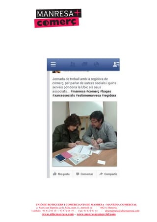 UNIÓ DE BOTIGUERS I COMERCIANTS DE MANRESA - MANRESA COMERCIAL
c/ Sant Joan Baptista de la Salle, núm.11, entresòl 1a - 08241 Manresa
Telèfons: 93 872 93 15 i 93 872 08 79 - Fax: 93 872 93 15 - ubicmanresa@ubicmanresa.com
www.ubicmanresa.com – www.manresacomercial.com
 