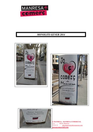 UNIÓ DE BOTIGUERS I COMERCIANTS DE MANRESA - MANRESA COMERCIAL
c/ Sant Joan Baptista de la Salle, núm.11, entresòl 1a - 08241 Manresa
Telèfons: 93 872 93 15 i 93 872 08 79 - Fax: 93 872 93 15 - ubicmanresa@ubicmanresa.com
www.ubicmanresa.com – www.manresacomercial.com
MONOLITS GENER 2014
 