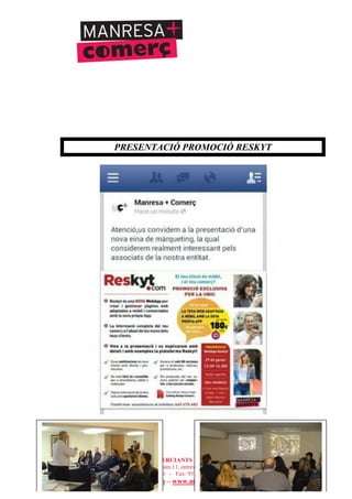 UNIÓ DE BOTIGUERS I COMERCIANTS DE MANRESA - MANRESA COMERCIAL
c/ Sant Joan Baptista de la Salle, núm.11, entresòl 1a - 08241 Manresa
Telèfons: 93 872 93 15 i 93 872 08 79 - Fax: 93 872 93 15 - ubicmanresa@ubicmanresa.com
www.ubicmanresa.com – www.manresacomercial.com
PRESENTACIÓ PROMOCIÓ RESKYT
 