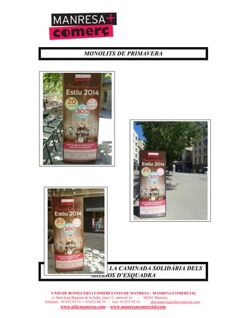 UNIÓ DE BOTIGUERS I COMERCIANTS DE MANRESA - MANRESA COMERCIAL
c/ Sant Joan Baptista de la Salle, núm.11, entresòl 1a - 08241 Manresa
Telèfons: 93 872 93 15 i 93 872 08 79 - Fax: 93 872 93 15 - ubicmanresa@ubicmanresa.com
www.ubicmanresa.com – www.manresacomercial.com
MONOLITS DE PRIMAVERA
COL·LABORACIÓ AMB LA CAMINADA SOLIDÀRIA DELS
MOSSOS D’ESQUADRA
 