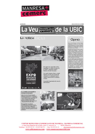 UNIÓ DE BOTIGUERS I COMERCIANTS DE MANRESA - MANRESA COMERCIAL
c/ Sant Joan Baptista de la Salle, núm.11, entresòl 1a - 08241 Manresa
Telèfons: 93 872 93 15 i 93 872 08 79 - Fax: 93 872 93 15 - ubicmanresa@ubicmanresa.com
www.ubicmanresa.com – www.manresacomercial.com
 