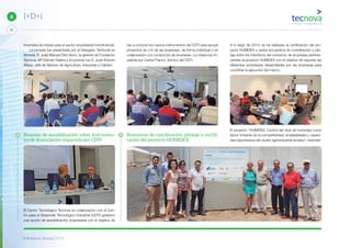 Memoria Anual 2014
22
6 I+D+i
limentaria de interés para el sector empresarial hortofrutícola.
La jornada fue presentada por el Delegado Territorial en
Almería, D. José Manuel Ortiz Bono, la gerente de Fundación
Tecnova, Mª Carmen Galera y el ponente fue D. José Antonio
Aliaga. Jefe de Servicio de Agricultura, Industrias y Calidad.
Reunión de sensibilización sobre Instrumen-
tos de ﬁnanciación impartida por CDTI
El Centro Tecnológico Tecnova en colaboración con el Cen-
tro para el Desarrollo Tecnológico Industrial (CDTI) gestaron
una acción de sensibilización empresarial con el objetivo de
dar a conocer los nuevos instrumentos del CDTI para apoyar
proyectos de I+D de las empresas, de forma individual o en
colaboración con consorcios de empresas. La charla fue im-
partida por Carlos Franco, técnico del CDTI.
Reuniones de coordinación, pilotaje y certiﬁ-
cación del proyecto HUMIDEX
A lo largo de 2014, se ha realizado la certificación del pro-
yecto HUMIDEX y varios encuentros de coordinación y pilo-
taje entre los miembros del consorcio de empresas pertene-
cientes al proyecto HUMIDEX con el objetivo de exponer las
diferentes actividades desarrolladas por las empresas para
coordinar la ejecución del mismo.
El proyecto “HUMIDEX: Control del nivel de humedad como
factor limitante de la competitividad, empleabilidad y capaci-
dad exportadora del clúster agroindustrial andaluz”, está lide-
 