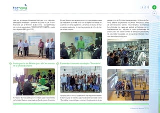 Memoria Anual 2014
23
6I+D+i
rado por la empresa Novedades Agrícolas, junto a Agrobío,
Alarcontrol, Almeriplant y Sistemas de Calor, el cual ha sido
financiado por el Ministerio de Economía y Competitividad,
dentro de la convocatoria FEDER-INNTERCONECTA a través
de la Agencia IDEA, y el CDTI.
Participación en Misión para el Crecimiento
de la Unión Europea
Fundacion Tecnova participó en la misión para el crecimiento
de la Unión Europea organizada en Sevilla por la Enterprise
Europe Network enmarcada dentro de la estrategia europea
de crecimiento EUROPA 2020 con el objetivo de realizar en-
cuentros con otros organismos y empresas en busca de nue-
vos socios para poner en marcha proyectos de I+D+i de inte-
rés a nivel europeo.
Exposición itinerante tecnológica “Tecnoferia”
Tecnova junto a FESTO organizaron una exposición itineran-
te tecnológica de robótica y automatización conocida como
“Tecnoferia”, que sirvió para mostrar el funcionamiento de las
plantas piloto de Robótica Agroalimentaria y IV Gama de Tec-
nova, además de promover los últimos avances en temas
de automatización y robótica industrial tanto a las empresas
hortofrutícolas, de maquinaria agrícola y Postcosecha, co-
mercializadoras, etc., así como a futuros profesionales del
sector, como son los estudiantes de formación profesional y
de universidad vinculados con la ingeniería industrial, mecá-
nica, electrónica, entre otros.
 