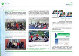 Memoria Anual 2014
26
6 I+D+i
Annual Meeting del proyecto europeo “Ferti-
plus” en Tecnova
A finales de año, tuvo lugar la reunión anual de miembros
del consorcio del proyecto europeo “Reducing mineral fertili-
sers and agro-chemicals by recycling treated organic waste
as compost and bio-char products”, más conocido por su
acrónimo “Fertiplus”.
Durante la estancia los miembros debatieron el estado
del proyecto así como las cuestiones técnicas del mismo, y
se aprovechó para hacer una visita a las instalaciones de Tec-
nova y una presentación del cluster agroinsutrial almeriense
para darlo a conocer.
Finalmente, se realizó una jornada de transferencia de los
resultados del proyecto que fue presentada por la Gerente
de Tecnova, Mª Carmen Galera, junto a un showcooking en
directo con productos hortícolas producidos en Almería para
poner en valor los mismos entre los miembros del consorcio
residentes en distintos países de Europa.
El proyecto está enmarcado en el programa de coo-
peración del VII programa marco dentro de la convocatoria
FP7-KBBE-2011-5.
Boletines de Vigilancia Tecnológica de la In-
dustria Auxiliar de la Agricultura
Los Boletines de Vigilancia Tecnológica (Envases y Embala-
jes, Invernaderos, Maquinaria Agrícola, Riegos, Plásticos y
Mallas), se generan como una alerta tecnológica de la situa-
ción del sector en el ámbito de la innovación.
Los mismos presentan las patentes nacionales e interna-
cionales publicadas durante el año 2014 para cada uno de
los sectores mencionados.
Boletín Tecnova Saludable
El Boletín de carácter mensual Tecnova Saludable ha con-
seguido ser un éxito entre los lectores al tratar cuestiones
saludables en el ámbito de la alimentación. En el mismo se
fomentan los hábitos saludables y la divulgación de aspectos
 