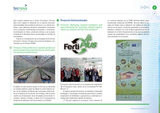 Memoria Anual 2014
29
6I+D+i
Este proyecto liderado por el Centro Tecnológico Tecnova,
tiene como objetivo el desarrollo de un sistema bioconser-
vante saludable, libre de aditivos químicos y con carácter pro-
biótico, para diferentes alimentos perecederos envasados,
como productos hortofrutícolas procesados y mínimamen-
te procesados en fresco, productos cárnicos y de la pesca;
consistente en Bacterias Ácido Lácticas (BAL) en formato de
microesferas.
Cuenta con la financiación de la Consejería de Economía,
Innovación, Ciencia y Empleo de la Junta de Andalucía, cofi-
nanciado por los fondos FEDER.
Proyecto “Desarrollo de un modelo predictivo
para la mejora de la producción en invernade-
ros del área mediterránea”
El objetivo de este proyecto propio de Tecnova es desarrollar
un modelo predictivo capaz de realizar el control dinámico ac-
tivo de las variables climáticas bajo invernadero determinan-
tes en el sistema de producción de hortalizas. Este proyecto
cuenta con la financiación de la Consejería de Economía, In-
novación, Ciencia y Empleo, a través de la convocatoria de
Proyectos de Aplicación del Conocimiento y los FEDER.
Proyectos Internacionales
Proyecto “Reducing mineral fertilisers and
agro-chemicals by recycling treated organic
waste as compost and bio-char products”
El proyecto está enmarcado en el programa de cooperación
del VII programa marco dentro de la convocatoria FP7-KB-
BE-2011-5.
El objetivo general del proyecto es identificar y desarrollar
estrategias y tecnologías innovadoras para reducir y sustituir
la aplicación de fertilizantes y agroquímicos y estimular la in-
dustria para implementar plantas de residuos.
CT Tecnova colabora en el proyecto, como miembro de
un consorcio liderado por la PYME Stichting Dienst Land-
bouwkundig Onderzoek (ALTERRA). Tecnova lidera un pa-
quete de trabajo para la realización del análisis de ciclo de
vida de los procesos y productos generados en el proyecto.
Asimismo, participa con unos ensayos agronómicos que se
realizarán en el Centro Experimental y en los que se pretende
ensayar las propiedades como enmienda orgánica del bio-
char producido en el proyecto.
 
