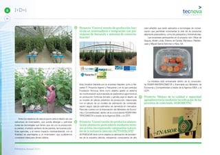 Memoria Anual 2014
34
6 I+D+i
Entre los objetivos de este proyecto está el diseño de una
estructura de invernadero, que pueda albergar y optimizar
todas las tecnologías que tienen que ver con la producción,
la calidad, el estado sanitario de las plantas, las buenas prác-
ticas agrícolas, y el menor impacto medioambiental, con la
finalidad de asemejarse a un invernadero que pudiéramos
considerar ideal para climas cálidos.
Proyecto “Control remoto de producción hor-
tícola en invernaderos e integración con pre-
visiones de demanda y sistemas de comercia-
lización”
Esta iniciativa liderada por la empresa Hispatec junto a Na-
zaries IT, Proyecta Ingenio y Parquenat y en la que participa
Fundación Tecnova, tiene como objetivo gestar un sistema
de monitorización automatizada de parámetros agronómicos
en producción hortícola (tomate y sandía) para el diseño de
un modelo de cálculo predictivo de producción, relacionado
con el cálculo de un modelo de estimación de comerciali-
zación según cálculo estimativo de demanda en mercados.
Para ello cuenta con la financiación del Ministerio de Econo-
mía y Competitividad, dentro de la convocatoria FEDER-INN-
TERCONECTA a través de la Agencia IDEA, y el CDTI.
Proyecto “Conservación de productos alimen-
tarios altamente perecederos mediante enva-
ses activos incorporando compuestos natura-
les de la industria oleícola (ACTIVEOLIVE)”
ACTIVEOLIVE tiene como objetivo la valorización de exceden-
tes de la industria oleícola, extrayendo compuestos de alto
valor añadido que serán aplicados a tecnologías de conser-
vación que permitirán incrementar la vida útil de productos
altamente perecederos, como los pesqueros y hortofrutícolas.
Las empresas participantes en el proyecto son: Olivar de
Segura, Abelló Linde, Esteros de Canela, Bandesur, Plastien-
vase y Miguel García Sánchez e Hijos, SA.
La iniciativa está enmarcada dentro de la convocato-
ria FEDER-INNTERCONECTA y financiada por Ministerio de
Economía y Competitividad a través de la Agencia IDEA, y el
CDTI.
Proyecto “Mejora de la calidad y seguridad
agroalimentaria mediante tecniﬁcación de los
procesos de cosechado, AGROBIOTEC
 