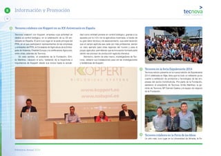 Memoria Anual 2014
72
8 Información y Promoción
Tecnova colaboró con Koppert, empresa cuya actividad se
dedica al control biológico, en la celebración de su XX ani-
versario en España. El acto tuvo lugar en la sede principal del
PITA, en el que participaron representantes de las empresas
y entidades del PITA, la Consejería de Agricultura de la Emba-
jada de Holanda, Freshfel Europa y la certificadora Agrocolor,
entre otras, además de Tecnova.
En este sentido, el presidente de la Fundación, Emi-
lio Martínez, clausuró el acto, hablando de la trayectoria e
importancia de Koppert desde sus inicios hasta la actuali-
dad como entidad pionera en control biológico, gracias a su
apuesta por la I+D+i en la agricultura invernada, a través de
su gran labor técnica y de asesoramiento, que está haciendo
que el campo agrícola sea cada vez más profesional, siendo
un claro ejemplo para otras regiones del mundo y para el
propio agricultor, permitiendo que la innovación formará parte
dentro del proceso de producción agrícola intensiva.
Asimismo, dentro de este marco, investigadores de Tec-
nova, visitaron sus instalaciones para ver las investigaciones
y biofábricas de Koppert.
Tecnova colabora con Koppert en su XX Aniversario en España
Tecnova en la feria Expolevante 2014
Tecnova estuvo presente en la nueva edición de Expolevante
2014 celebrada en Níjar, feria que es todo un referente ya en
cuanto a exhibición de productos y tecnologías de las em-
presas del sector hortofrutícola. Por parte de la Fundación,
asistieron el presidente de Tecnova, Emilio Martínez, la ge-
rente de Tecnova, Mª Carmen Galera y el equipo de negocio
de la Fundación.
Tecnova colabora en la Feria de las Ideas
Un año más, tuvo lugar en la Universidad de Almería, la Fe-
 