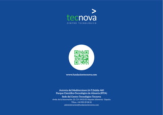 Autovía del Mediterráneo (A-7) Salida 460
Parque Cientíﬁco-Tecnológico de Almería (PITA)
Sede del Centro Tecnológico Tecnova
Avda. de la Innovación, 23. C.P.: 04131 El Alquián (Almería) - España
Tlfno.: +34 950 29 08 22
administracion@fundaciontecnova.com
www.fundaciontecnova.com
 