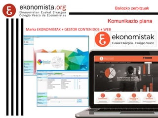 Baliozko zerbitzuak
Komunikazio plana
Marka EKONOMISTAK + GESTOR CONTENIDOS + WEB
 